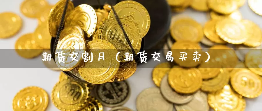 期货交割月（期货交易买卖）_https://www.yingheding.com_非农期货直播_第1张